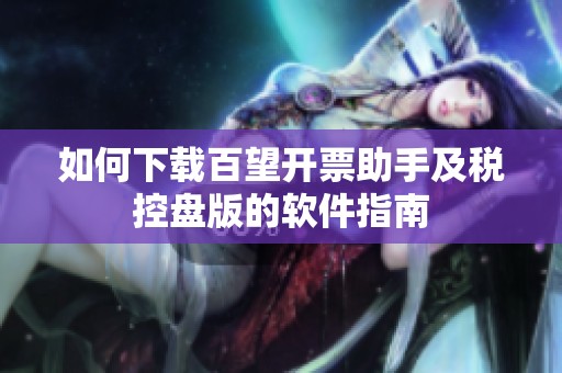 如何下载百望开票助手及税控盘版的软件指南