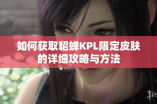 如何获取貂蝉KPL限定皮肤的详细攻略与方法