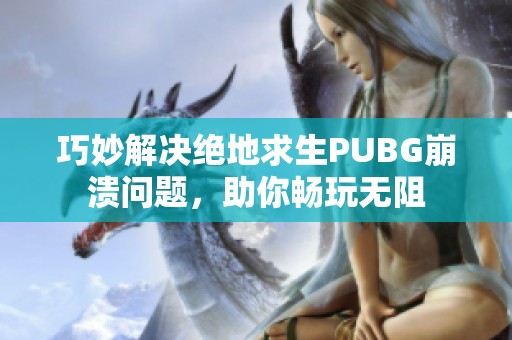 巧妙解决绝地求生PUBG崩溃问题，助你畅玩无阻