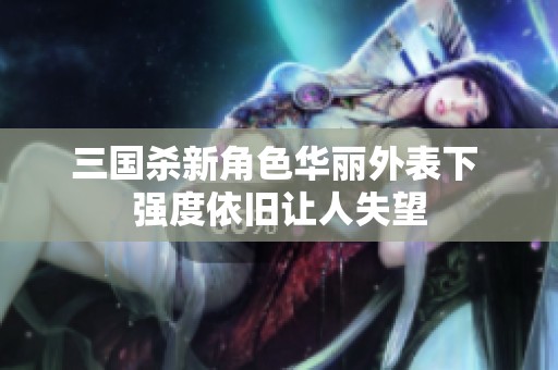 三国杀新角色华丽外表下 强度依旧让人失望