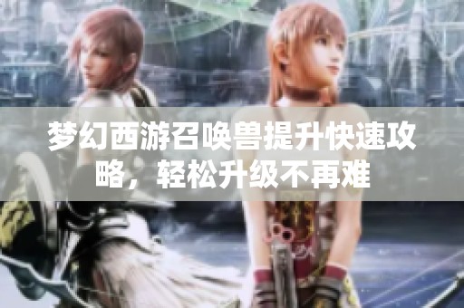 梦幻西游召唤兽提升快速攻略，轻松升级不再难