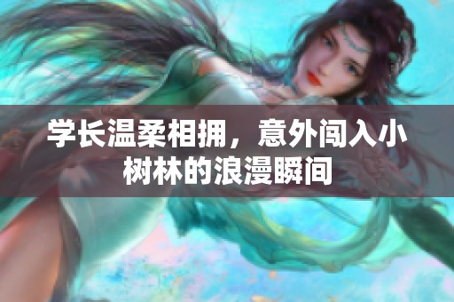 学长温柔相拥，意外闯入小树林的浪漫瞬间