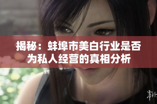 揭秘：蚌埠市美白行业是否为私人经营的真相分析