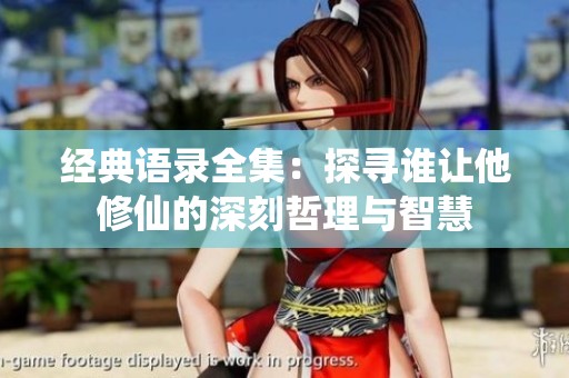 经典语录全集：探寻谁让他修仙的深刻哲理与智慧