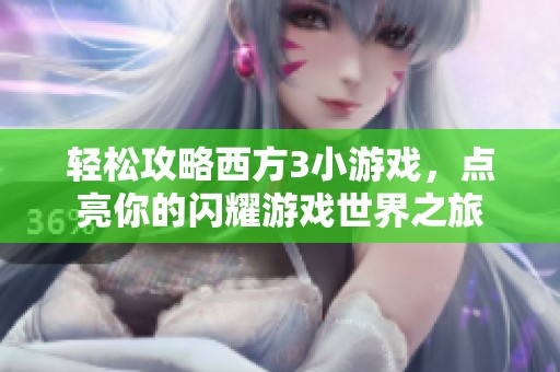 轻松攻略西方3小游戏，点亮你的闪耀游戏世界之旅