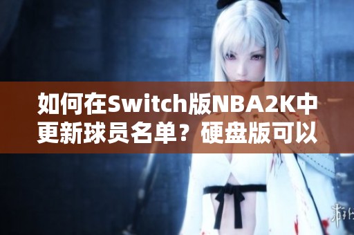 如何在Switch版NBA2K中更新球员名单？硬盘版可以更新吗？