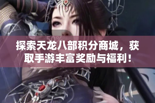 探索天龙八部积分商城，获取手游丰富奖励与福利！