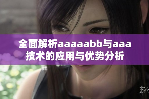 全面解析aaaaabb与aaa技术的应用与优势分析