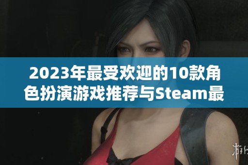2023年最受欢迎的10款角色扮演游戏推荐与Steam最佳榜单解析