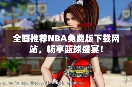 全面推荐NBA免费版下载网站，畅享篮球盛宴！