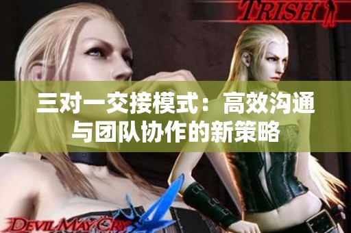 三对一交接模式：高效沟通与团队协作的新策略