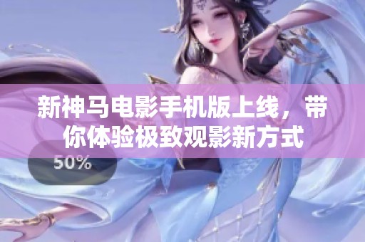 新神马电影手机版上线，带你体验极致观影新方式