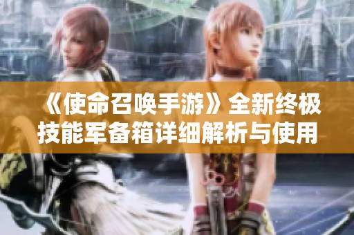 《使命召唤手游》全新终极技能军备箱详细解析与使用攻略