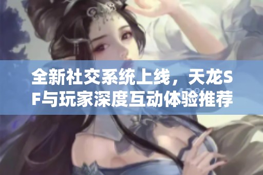 全新社交系统上线，天龙SF与玩家深度互动体验推荐