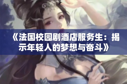 《法国校园剧酒店服务生：揭示年轻人的梦想与奋斗》