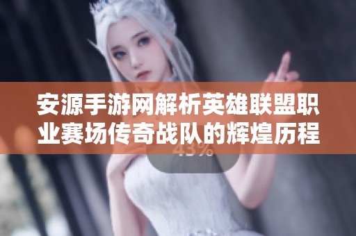 安源手游网解析英雄联盟职业赛场传奇战队的辉煌历程和成就