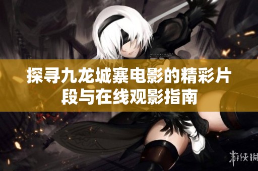 探寻九龙城寨电影的精彩片段与在线观影指南