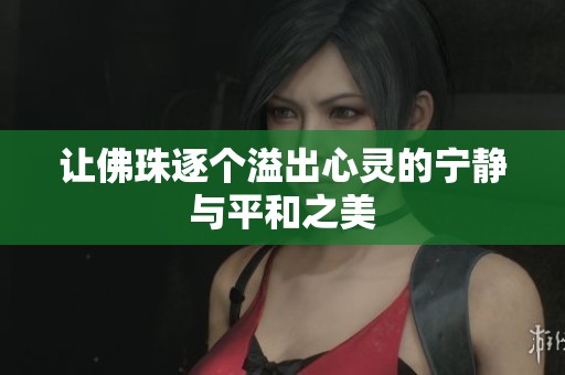 让佛珠逐个溢出心灵的宁静与平和之美