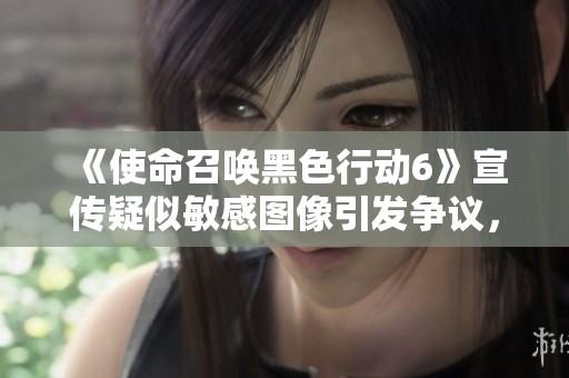 《使命召唤黑色行动6》宣传疑似敏感图像引发争议，动视紧急处理
