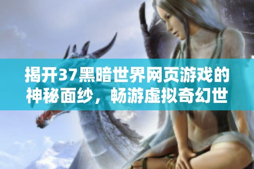 揭开37黑暗世界网页游戏的神秘面纱，畅游虚拟奇幻世界