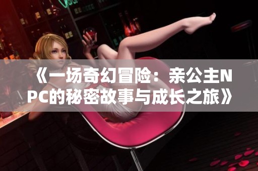 《一场奇幻冒险：亲公主NPC的秘密故事与成长之旅》