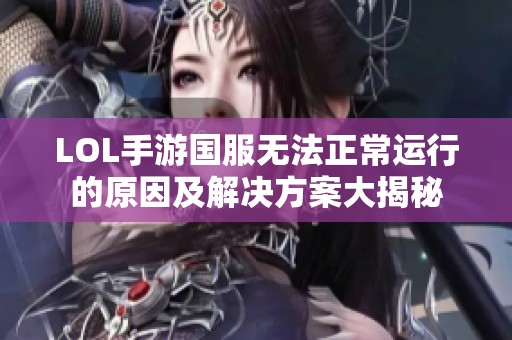 LOL手游国服无法正常运行的原因及解决方案大揭秘