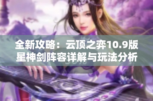 全新攻略：云顶之弈10.9版星神剑阵容详解与玩法分析
