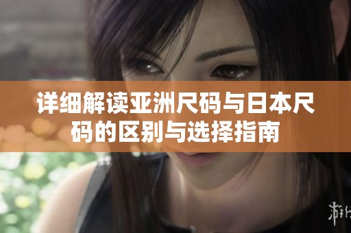 详细解读亚洲尺码与日本尺码的区别与选择指南