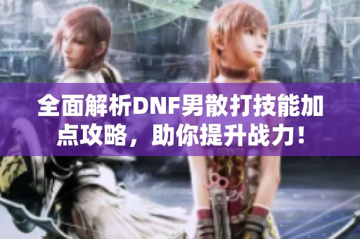 全面解析DNF男散打技能加点攻略，助你提升战力！