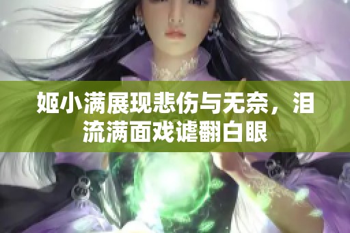 姬小满展现悲伤与无奈，泪流满面戏谑翻白眼