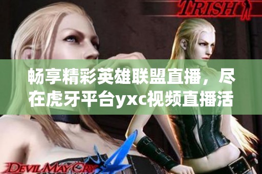 畅享精彩英雄联盟直播，尽在虎牙平台yxc视频直播活动
