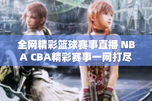 全网精彩篮球赛事直播 NBA CBA精彩赛事一网打尽