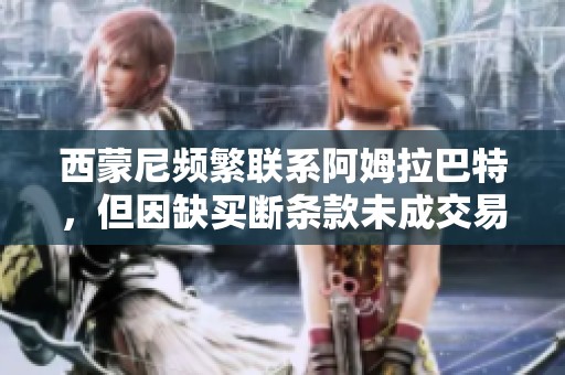 西蒙尼频繁联系阿姆拉巴特，但因缺买断条款未成交易