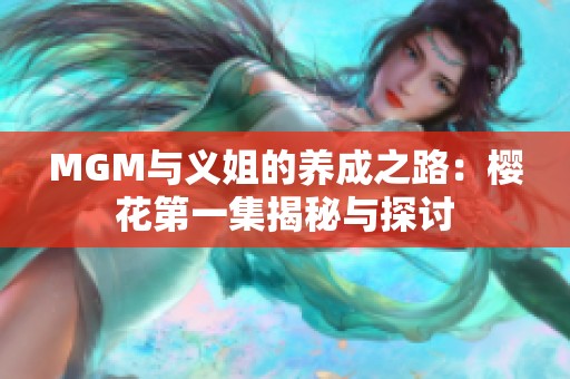 MGM与义姐的养成之路：樱花第一集揭秘与探讨