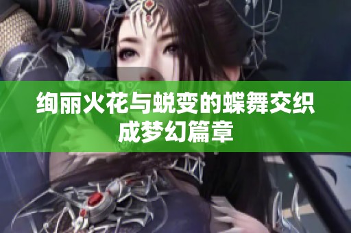 绚丽火花与蜕变的蝶舞交织成梦幻篇章
