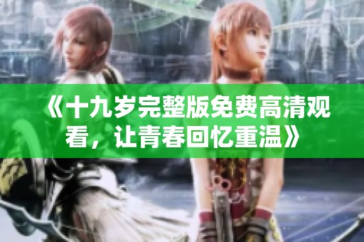 《十九岁完整版免费高清观看，让青春回忆重温》