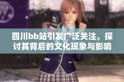 四川bb站引发广泛关注，探讨其背后的文化现象与影响