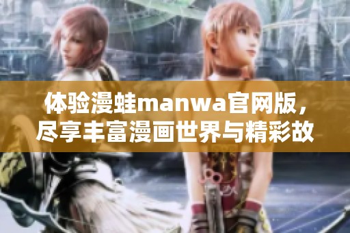 体验漫蛙manwa官网版，尽享丰富漫画世界与精彩故事