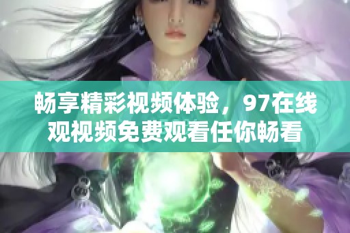 畅享精彩视频体验，97在线观视频免费观看任你畅看