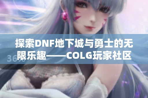 探索DNF地下城与勇士的无限乐趣——COLG玩家社区全新体验解析