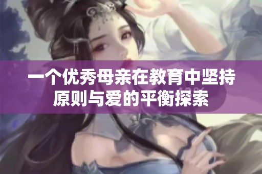 一个优秀母亲在教育中坚持原则与爱的平衡探索