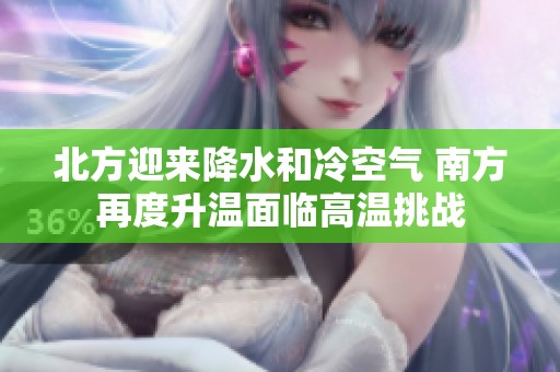 北方迎来降水和冷空气 南方再度升温面临高温挑战