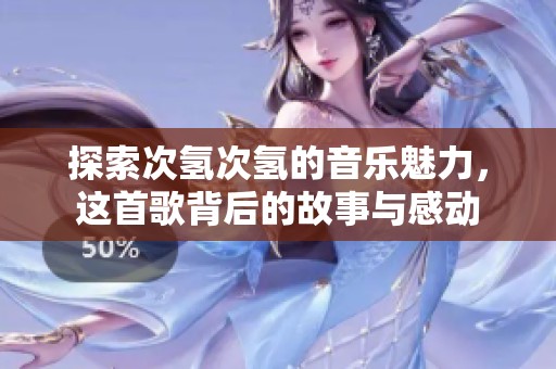 探索次氢次氢的音乐魅力，这首歌背后的故事与感动