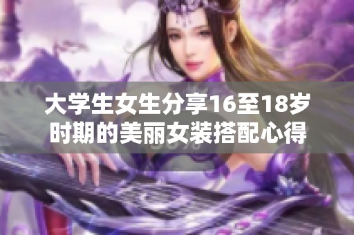 大学生女生分享16至18岁时期的美丽女装搭配心得