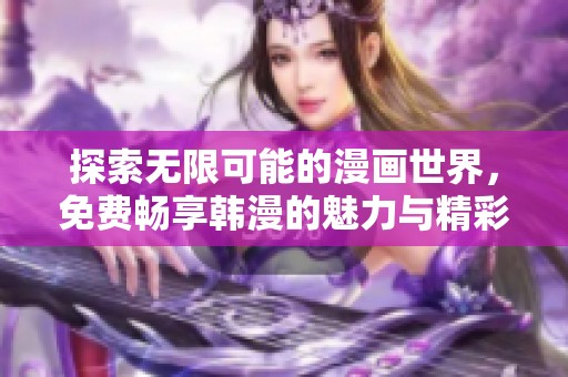 探索无限可能的漫画世界，免费畅享韩漫的魅力与精彩