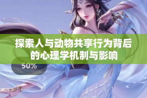 探索人与动物共享行为背后的心理学机制与影响