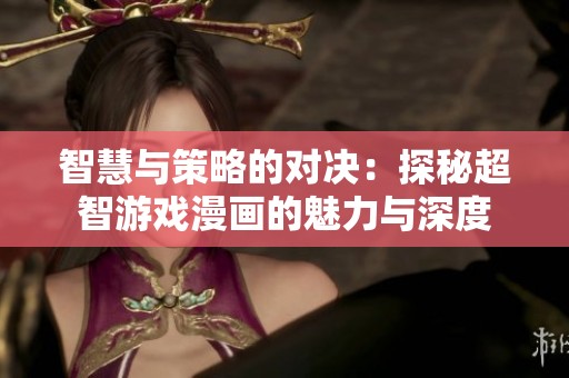 智慧与策略的对决：探秘超智游戏漫画的魅力与深度