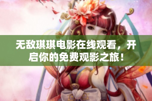 无敌琪琪电影在线观看，开启你的免费观影之旅！