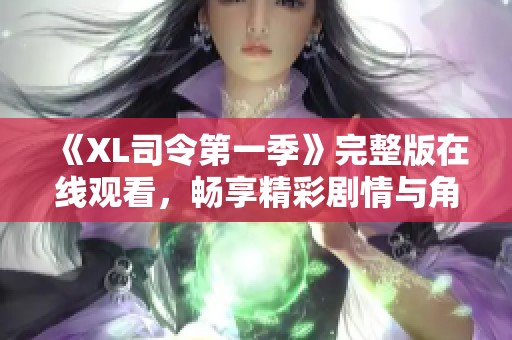 《XL司令第一季》完整版在线观看，畅享精彩剧情与角色发展