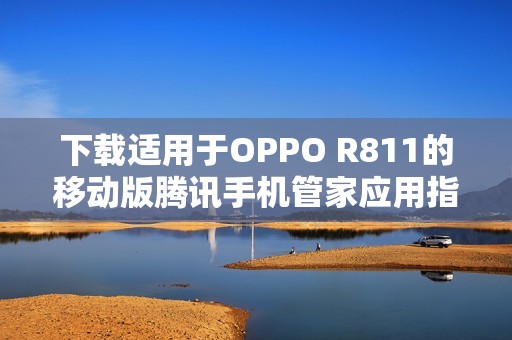 下载适用于OPPO R811的移动版腾讯手机管家应用指南